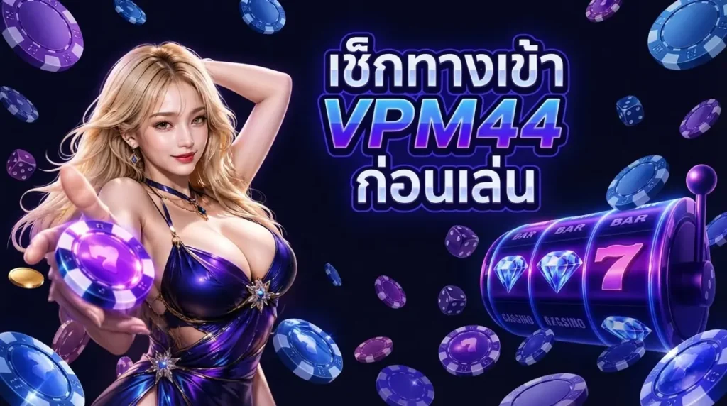 VPM44 COM ใช่เว็บตรงไหม? เช็กทางเข้าจริงที่เล่นได้ไม่โดนบล็อกกลางเกม